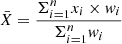 $ \bar{X} = \frac{\Sigma_{i=1}^{n}x_i \times \mathit{w}_i}{\Sigma_{i=1}^{n}\mathit{w}_i} $