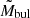 $ \tilde{M}_{\mathrm{bul}} $