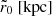 $ \tilde{r}_{0} \ [\mathrm{kpc}] $