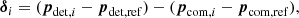 $$ \begin{aligned} \boldsymbol{\delta }_i = ({\boldsymbol{p}}_{\mathrm{det}, i} - {\boldsymbol{p}}_{\mathrm{det, ref}}) - ({\boldsymbol{p}}_{\mathrm{com}, i} - {\boldsymbol{p}}_{\mathrm{com, ref}}), \end{aligned} $$