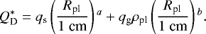 \begin{align*} Q_{\textrm{D}}^{*} = q_{\textrm{s}} \left(\frac{R_{\textrm{pl}}}{1 \;\textrm{cm}} \right){}^{a} + q_{\textrm{g}} \rho_{\textrm{pl}} \left(\frac{R_{\textrm{pl}}}{1 \;\textrm{cm}} \right){}^{b}.\end{align*}