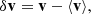 $$ \begin{aligned}&\delta \mathbf v = \mathbf v - \langle \mathbf v \rangle , \end{aligned} $$