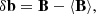 $$ \begin{aligned} &\delta \mathbf b = \mathbf B - \langle \mathbf B \rangle , \end{aligned} $$