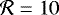 $\mathcal{R}=10$