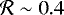$\mathcal{R}\sim 0.4$