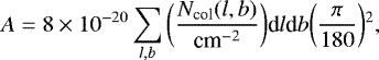 \begin{equation*} A= 8 \times 10^{-20} \sum_{l,b} \bigg(\frac{N_{\textrm{col}}(l,b)}{ {\textrm{cm}^{-2}} } \bigg) \textrm{d}l \textrm{d}b \bigg(\frac{\pi}{180}\bigg){}^2 ,\end{equation*}