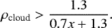 \begin{equation*} \rho_{\textrm{cloud}}> \frac{1.3}{0.7x+1.3}.\end{equation*}