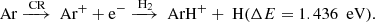 $$ \begin{aligned} \text{ Ar} \xrightarrow {\text{ CR}} \text{ Ar}^{+} + \mathrm{e}^{-}\xrightarrow {\text{ H}_{2}} \text{ ArH}^{+} + \text{ H} (\Delta E = 1.436\ \text{ eV}). \end{aligned} $$