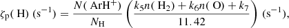 $$ \begin{aligned} \zeta_\text{p}(\text{ H}) \ (\mathrm{s}^{-1})&= \frac{N(\text{ ArH}^{+})}{N_{\text{H}}}\left(\frac{k_{5}n(\text{ H}_{2}) + k_{6}n(\text{ O}) + k_{7}}{11.42}\right)\,(\mathrm{s}^{-1}) , \end{aligned} $$