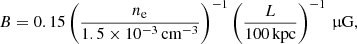 $$ \begin{aligned} B = 0.15 \left(\frac{n_{\rm e}}{1.5 \times 10^{-3}\,\mathrm{cm}^{-3}}\right)^{-1} \left(\frac{L}{100\,\mathrm{kpc}}\right)^{-1}\,\upmu \mathrm{G}, \end{aligned} $$