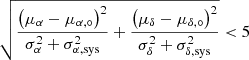 $$ \begin{aligned} \sqrt{\frac{\left(\mu _{\alpha } - \mu _{\alpha ,\circ }\right)^2}{\sigma ^{2}_{\alpha } + \sigma ^{2}_{\alpha ,\mathrm{sys}}} + \frac{\left(\mu _{\delta } - \mu _{\delta ,\circ }\right)^2}{\sigma ^{2}_{\delta } + \sigma ^{2}_{\delta ,\mathrm{sys}}}} < 5 \end{aligned} $$