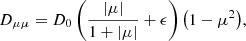 $$ \begin{aligned} {D_{\mu \mu } = D_0\left(\frac{|\mu |}{1 + |\mu |} + \epsilon \right)\left(1-\mu ^2\right)}, \end{aligned} $$