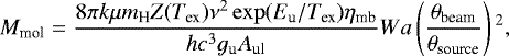 \begin{equation*}M_{\textrm{mol}}=\frac{8 \pi k \mu m_{\textrm{H}} Z(T_{\textrm{ex}}) \nu^2 \exp(E_{\textrm{u}}/T_{\textrm{ex}}) \eta_{\textrm{mb}}}{h c^3 g_{\textrm{u}} A_{\textrm{ul}}}Wa \left(\frac{\theta_{\textrm{beam}}}{\theta_{\textrm{source}}}\right){}^2,\end{equation*}
