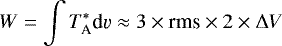 \begin{equation*}W=\int T_{\textrm{A}}^* \textrm{d}\varv \approx 3\times{\textrm{rms}}\times 2\times\Delta V\end{equation*}