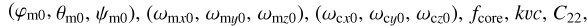 $({\varphi_{m0,\,}}{\theta_{m0,}}{\psi_{m0}}),\,\,({\omega_{mx0,\,}}{\omega_{my0,}}{\omega_{mz0}}),\,\,({\omega_{cx0,\,}}{\omega_{cy0,}}{\omega_{cz0}}),\,{f_{core,\,}}\,kvc,\,{C_{22,}}$