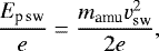 \begin{equation*}\frac{E_{\textrm{p}\,\textrm{sw}}}{e}=\frac{m_{\textrm{amu}}v_{\textrm{sw}}^{2}}{2e},\end{equation*}