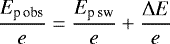 \begin{equation*}\frac{E_{\textrm{p}\,\textrm{obs}}}{e} = \frac{E_{\textrm{p}\,\textrm{sw}}}{e} + \frac{\Delta E}{e} \end{equation*}