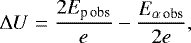 \begin{equation*}{\Delta U} = \frac{2E_{\textrm{p}\,\textrm{obs}}}{e} - \frac{E_{\alpha\,\textrm{obs}}}{2e},\end{equation*}