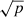 $ \sqrt{p} $