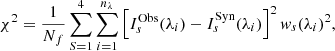 $$ \begin{aligned} \chi ^2 = \frac{1}{N_f}\sum _{S=1}^{4}\sum _{i=1}^{n_{\lambda }}\left[ I_s^\mathrm{Obs}(\lambda _i)-I_s^\mathrm{Syn}(\lambda _i) \right]^2 { w}_s(\lambda _i)^2 , \end{aligned} $$