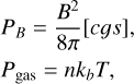 $\matrix{ {{P_B} = {{{B^2}} \over {8\pi }}[cgs],} \cr {{P_{{\rm{gas}}}} = n{k_b}T,} \cr }$