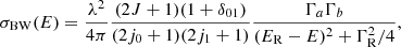 $$ \begin{aligned} \sigma _{\rm BW}(E) = \frac{\lambda ^{2}}{4\pi }\frac{(2J + 1)(1 + \delta _{01})}{(2j_{0} + 1)(2j_{1} + 1)}\frac{\Gamma _{a} \Gamma _{b}}{(E_{\rm R} - E)^{2} + \Gamma _{\rm R}^{2}/4}, \end{aligned} $$