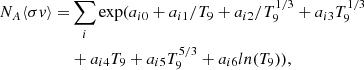 $$ \begin{aligned} N_{A} \langle \sigma { v} \rangle =&\sum _{i} \exp (a_{i0} + a_{i1}/T_{9} + a_{i2}/T_{9}^{1/3} + a_{i3} T_{9}^{1/3} \nonumber \\& + a_{i4} T_{9} + a_{i5} T_{9}^{5/3} + a_{i6} ln(T_{9})), \end{aligned} $$