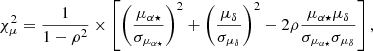 $$ \begin{aligned} \chi _{\mu }^2 = \frac{1}{1 - \rho ^2} \times \left[\left( \frac{\mu _{\alpha \star }}{ \sigma _{\mu _{\alpha \star }}} \right)^2 + \left( \frac{\mu _{\delta }}{\sigma _{\mu _{\delta }}}\right)^2 - 2 \rho \frac{\mu _{\alpha \star } \mu _{\delta }}{\sigma _{\mu _{\alpha \star }}\sigma _{\mu _{\delta }}} \right], \end{aligned} $$
