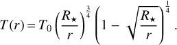 $T(r) = {T_0}{\left({{{{R_ \star }} \over r}} \right)^{{3 \over 4}}}{\left({1 - \sqrt {{{{R_ \star }} \over r}} } \right)^{{1 \over 4}}}.$