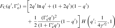 $$ \begin{aligned} \begin{aligned} F_{\rm C}(q^{\prime }, \Gamma ^{\prime }_{\rm e}) =&\bigg [ 2 q^{\prime } \ln q^{\prime } + (1 + 2 q^{\prime })(1 - q^{\prime }) \bigg .\\&+\left. \frac{1}{2}\frac{({\Gamma }^{\prime }_{\rm e} q^{\prime })^2}{(1 + \Gamma ^{\prime }_{\rm e} q^{\prime })}(1 - q^{\prime }) \right] H \left(q^{\prime }; \frac{1}{4\gamma ^{{\prime }2}}, 1 \right)\\ \end{aligned} \end{aligned} $$