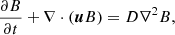 Mathematical equation: $$ \begin{aligned} \frac{\partial B}{\partial t} + \nabla \cdot (\boldsymbol{u} B)= D \nabla ^2 B, \end{aligned} $$