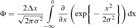 Mathematical equation: $$ \begin{aligned} \Phi&= \frac{2 \Delta x}{\sqrt{2\pi \sigma ^2}} \int \limits _{-\infty }^{0} \frac{\partial }{\partial x} \left( \mathrm{exp} \Bigg \{ - \frac{x^2}{2 \sigma ^2} \Bigg \} \right) \mathrm{dx} \end{aligned} $$