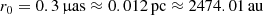 $$ \begin{aligned} r_0 = 0.3\,\upmu \mathrm{as} \approx 0.012\,\mathrm{pc} \approx 2474.01\,\mathrm{au} \end{aligned} $$