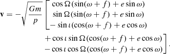 $$ \begin{aligned} \mathbf v&= -\sqrt{\frac{Gm}{p}} \left[\begin{matrix} \cos \Omega (\sin (\omega +f) + e\sin \omega ) \\ \sin \Omega (\sin (\omega +f) + e\sin \omega ) \\ -\sin \iota (\cos (\omega +f)+e\cos \omega ) \end{matrix}\right. \\ \nonumber&\qquad \qquad \qquad \left.\begin{matrix} + \cos \iota \sin \Omega (\cos (\omega +f) + e\cos \omega ) \\ - \cos \iota \cos \Omega (\cos (\omega +f) + e\cos \omega ) \\ \end{matrix}\right] . \end{aligned} $$