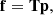 $$ \begin{aligned} \mathbf f = \mathbf T \mathbf p , \end{aligned} $$