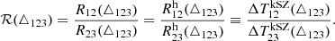 $$ \begin{aligned} \mathcal{R} (\triangle _{123})=\frac{R_{12}(\triangle _{123})}{R_{23}(\triangle _{123})} =\frac{R^{\mathrm{h} }_{12}(\triangle _{123})}{R^{\mathrm{h} }_{23}(\triangle _{123})} \equiv \frac{\Delta T^{\mathrm{kSZ} }_{12}(\triangle _{123})}{\Delta T^{\mathrm{kSZ} }_{23}(\triangle _{123})} . \end{aligned} $$