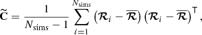 $$ \begin{aligned} \widetilde{\mathbf{C }} = \frac{1}{N_{\mathrm{sims} }-1}\sum _{i=1}^{N_{\mathrm{sims} }} \left(\boldsymbol{\mathcal{R} }_i-\overline{\boldsymbol{\mathcal{R} }}\right)\left(\boldsymbol{\mathcal{R} }_i-\overline{\boldsymbol{\mathcal{R} }}\right)^\mathsf T , \end{aligned} $$
