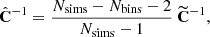 $$ \begin{aligned} \hat{\mathbf{C }}^{-1} = \frac{N_{\mathrm{sims} }-N_{\mathrm{bins} }-2}{N_{\mathrm{sims} }-1}\ \widetilde{\mathbf{C }}^{-1} , \end{aligned} $$