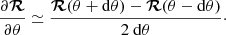 $$ \begin{aligned} \frac{\partial \boldsymbol{\mathcal{R} }}{\partial \theta } \simeq \frac{\boldsymbol{\mathcal{R} }(\theta +\mathrm{d} \theta )-\boldsymbol{\mathcal{R} }(\theta -\mathrm{d} \theta )}{2\ \mathrm{d} \theta } \cdot \end{aligned} $$