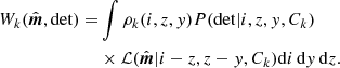 $$ \begin{aligned} W_k({\hat{\boldsymbol{m}}},\mathrm{det}) =&\int \rho _k(i,z,{ y})P(\mathrm{det}|i,z,{ y},C_k)\nonumber \\ &\times \mathcal{L} ({\hat{\boldsymbol{m}}}|i-z,z-{ y},C_k)\mathrm{d}i\,\mathrm{d}{ y}\,\mathrm{d}z. \end{aligned} $$