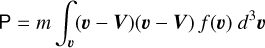 ${\rm{P}} = m\int_v {\left({v - V} \right)\left({v - V} \right)F(v){d^3}v}$