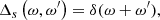 $$ \begin{aligned} \Delta _{s}\left(\omega ,\omega^\prime \right)&=\delta (\omega +\omega^\prime ), \end{aligned} $$