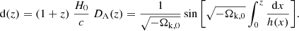 $$ \begin{aligned} \mathrm{d}(z)=(1+z)\;\frac{H_0}{c}\;D_{\rm A}(z)=\frac{1}{\sqrt{-\Omega _{\rm k,0}}}\sin {\left[ \sqrt{-\Omega _{\rm k,0}}\int _0^z{\frac{{\mathrm{d} }x}{h(x)}}\right]}. \end{aligned} $$