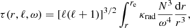 $$ \begin{aligned} \tau (r,\ell ,\omega ) = [\ell (\ell +1)]^{3/2} \int ^{r_{\rm e}}_r \kappa _{\rm rad} \frac{N^3}{\omega ^4} \frac{\mathrm{d} r}{r^3}, \end{aligned} $$