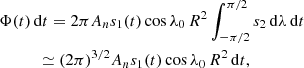 $$ \begin{aligned}&\Phi (t)\,\mathrm{d}t = 2\pi A_n s_1(t) \cos \lambda _0 \,R^2 \int _{-\pi /2}^{\pi /2} s_2\,\mathrm{d}\lambda \,\mathrm{d}t \nonumber \\&\qquad \ \ \ \simeq (2\pi )^{3/2} A_n s_1(t) \cos \lambda _0 \,R^2 \,\mathrm{d}t ,\end{aligned} $$