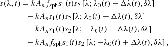 $$ \begin{aligned}&s(\lambda ,t)= kA_n f_{\mathrm{sph}}s_1(t) s_2\left[\lambda ;\lambda _0(t)-\Delta \lambda (t),\delta \lambda \right] \nonumber \\&\qquad \qquad -kA_n s_1(t) s_2\left[\lambda ;\lambda _0(t)+\Delta \lambda (t),\delta \lambda \right] \nonumber \\&\qquad \qquad +kA_n s_1(t) s_2\left[\lambda ;-\lambda _0(t)-\Delta \lambda (t),\delta \lambda \right] \nonumber \\&\qquad \qquad -kA_n f_{\mathrm{sph}}s_1(t) s_2\left[\lambda ;-\lambda _0(t)+\Delta \lambda (t),\delta \lambda \right], \end{aligned} $$