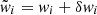 $ \tilde{w}_i=w_i+\delta w_i $