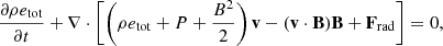 $$ \begin{aligned}&\frac{\partial \rho e_\mathrm{tot} }{\partial t}+\nabla \cdot \left[\left(\rho e_\mathrm{tot} +P+\frac{B^2}{2}\right)\mathbf v -(\mathbf v \cdot \mathbf B )\mathbf B +\mathbf F _\mathrm{rad} \right]=0, \end{aligned} $$