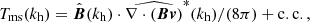 $$ \begin{aligned}&T_\mathrm{ms} (k_\mathrm{h} )=\hat{\boldsymbol{B}}(k_\mathrm{h} )\cdot \widehat{\nabla \cdot (\boldsymbol{Bv})}^*(k_\mathrm{h} )/(8\pi )+\mathrm{c.c.,} \end{aligned} $$
