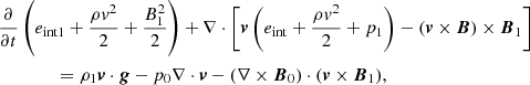 $$ \begin{aligned}&\frac{\partial }{\partial t} \left(e_{\rm int1} +\frac{\rho { v}^2}{2}+\frac{B_1^2}{2}\right)+ \nabla \cdot \Biggl [\boldsymbol{v} \left(e_{\rm int}+\frac{\rho { v}^2}{2} + p_1\right)-(\boldsymbol{v} \times \boldsymbol{B}) \times \boldsymbol{B}_1\Biggr ] \nonumber \\&\qquad \qquad = \rho _1\boldsymbol{v}\cdot \boldsymbol{g} - p_0 \nabla \cdot \boldsymbol{v}-(\nabla \times \boldsymbol{B}_0)\cdot (\boldsymbol{v}\times \boldsymbol{B}_1),\end{aligned} $$
